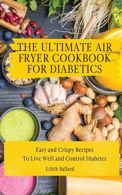 The Air Fryer Cookbook for Diabetics: Simple and Crispy Recipes To Live Well and Control Diabetes by Ballard, Lilith