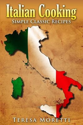 Italian Cooking: Simple Classic Recipes by Moretti, Teresa