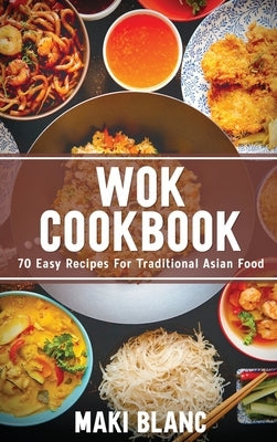 Wok Cookbook: 70 Easy Recipes For Traditional Asian Food by Blanc, Maki