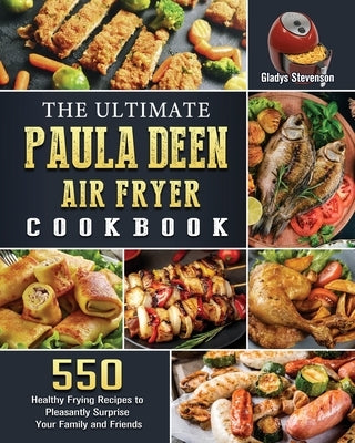 The Ultimate Paula Deen Air Fryer Cookbook: 550 Healthy Frying Recipes to Pleasantly Surprise Your Family and Friends by Stevenson, Gladys