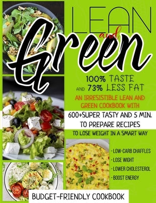 Lean And Green Cookbook: 100% Taste And 73% Less Fat An Irresistible Lean And Green Cookbook With 600+Super Tasty And 5 Min. To Prepare Recipes by Taylor, Jennifer