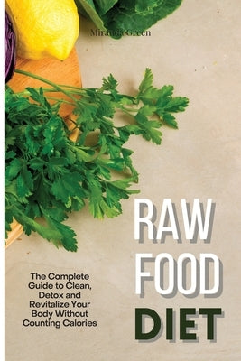 Raw Food Diet: The Complete Guide to Clean, Detox and Revitalize Your Body Without Counting Calories by Green, Miranda