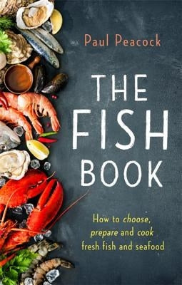 The Fish Book: How to Choose, Prepare and Cook Fresh Fish and Seafood by Peacock, Paul