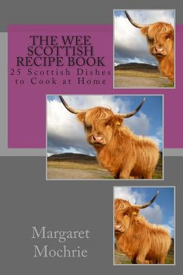 The Wee Scottish Recipe Book: 25 Scottish Dishes to Cook at Home by Mochrie, Margaret