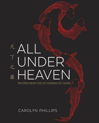All Under Heaven: Recipes from the 35 Cuisines of China [A Cookbook] by Phillips, Carolyn
