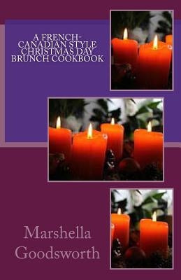 A French-Canadian Style Christmas Day Brunch Cookbook by Goodsworth, Marshella