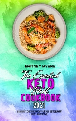 The Essential Keto Diet Cookbook 2021: A Beginner's Cookbook on How to Use Keto Diet to Burn Fat Rapidly and Effectively by Myers, Britney