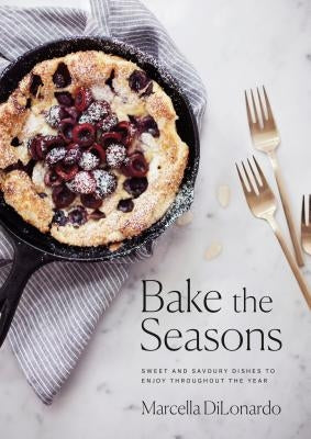 Bake the Seasons: Sweet and Savoury Dishes to Enjoy Throughout the Year by Dilonardo, Marcella