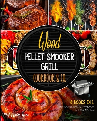 Wood Pellet Smooker Grill Cookbook & Co. [6 Books in 1]: How to Grill, What to Smoke, How to Thrive in Meal by Leone, Chef Mario