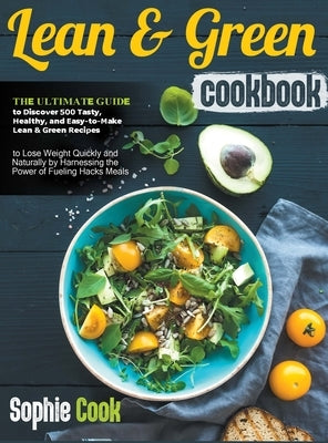 Lean and Green Cookbook: The Ultimate Guide to Discover 500 Tasty, Healthy, and Easy-to-Make Lean & Green Recipes to Lose Weight Quickly and Na by Sophie Cook