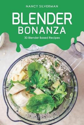 Blender Bonanza: 30 Blender Based Recipes by Silverman, Nancy