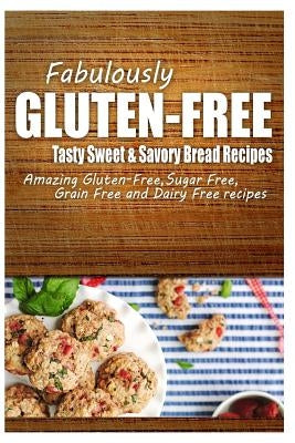 Fabulously Gluten-Free - Tasty Sweet & Savory Bread Recipes: Yummy Gluten-Free Ideas for Celiac Disease and Gluten Sensitivity by Fabulously Gluten-Free