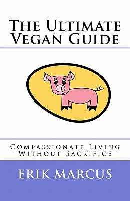The Ultimate Vegan Guide: Compassionate Living Without Sacrifice (Second Edition) by Marcus, Erik