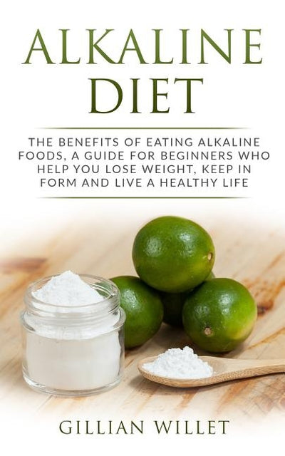 Alkaline Diet: The Benefits of Eating Alkaline Foods, a Guide for Beginners Who Help You Lose Weight, Keep in Form and Live a Healthy by Willet, Gillian