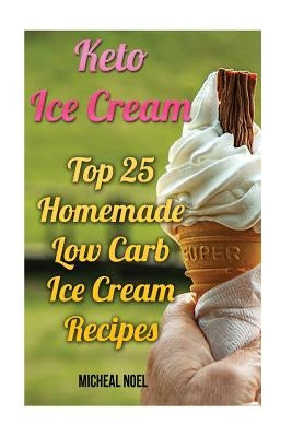 Keto Ice Cream: Top 25 Homemade Low Carb Ice Cream Recipes: (Diabetic, Paleo, Gluten Free) by Noel, Micheal