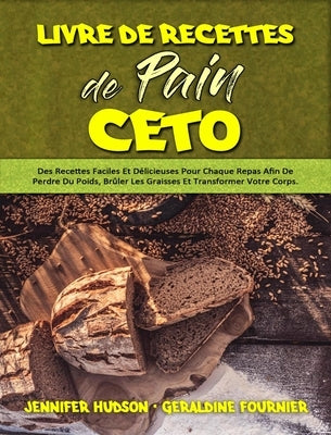 Livre De Recettes De Pain Céto: Des Recettes Faciles Et Délicieuses Pour Chaque Repas Afin De Perdre Du Poids, Brûler Les Graisses Et Transformer Votr by Hudson, Jennifer
