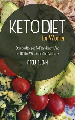 Keto Diet For Women: Delicious Recipes To Stay Healthy And Feel Better With Your Mind And Body by Glenn, Adele