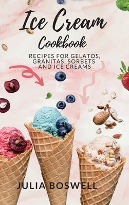 Ice Cream Cookbook: Recipes for Gelatos, Granitas, Sorbets and Ice Creams. by Boswell, Julia