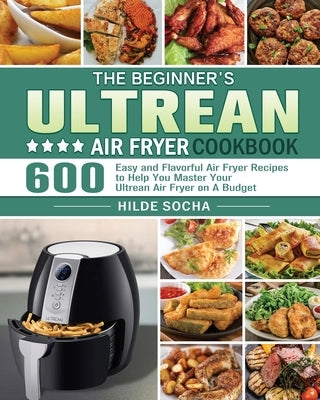 The Beginner's Ultrean Air Fryer Cookbook by Socha, Hilde