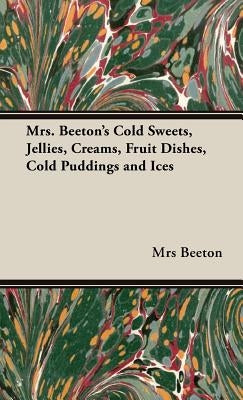 Mrs. Beeton's Cold Sweets, Jellies, Creams, Fruit Dishes, Cold Puddings and Ices by Beeton, Mrs