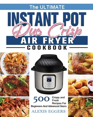 The Ultimate Instant Pot Duo Crisp Air Fryer Cookbook by Eggers, Alexis