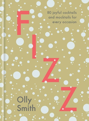 Fizz: 80 Joyful Cocktails and Mocktails for Every Occasion by Smith, Olly