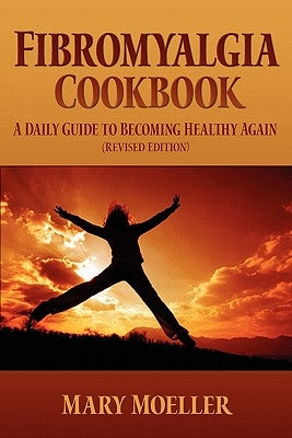 Fibromyalgia Cookbook: A Daily Guide to Becoming Healthy Again (Revised Edition) by Moeller, Mary
