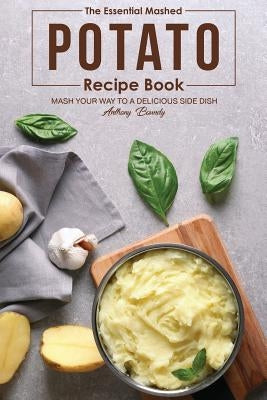 The Essential Mashed Potato Recipe Book: Mash Your Way to A Delicious Side Dish by Boundy, Anthony