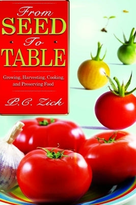 From Seed to Table: Growing, Harvesting, Cooking, and Preserving Food by Zick, P. C.