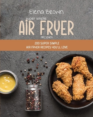 Super Simple Air Fryer Recipes: 200 Super Simple Air Fryer Recipes You'll Love by Brown, Elena