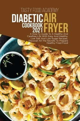 Diabetic Air Fryer Cookbook 2021: A How To Guide To A Healthy And Carefree Life With Easy And Healthy, Low Salt And Low Sugar Recipes . Discover All T by Academy, Tasty Food