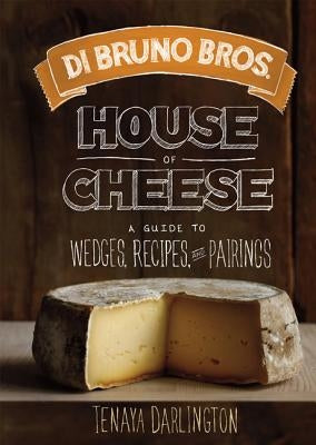 Di Bruno Bros. House of Cheese: A Guide to Wedges, Recipes, and Pairings by Darlington, Tenaya