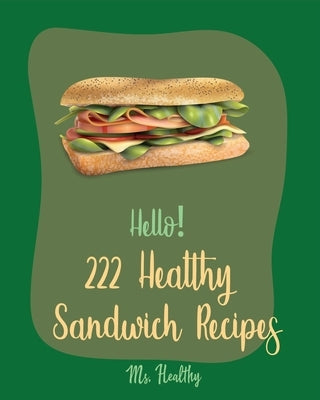 Hello! 222 Healthy Sandwich Recipes: Best Healthy Sandwich Cookbook Ever For Beginners [Veggie Burger Cookbook, Vegetarian Sandwich Cookbook, Greek Cu by Healthy