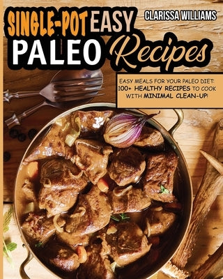 Easy Single-Pot Paleo Cookbook: Easy Meals for your Paleo DIET: 100+ Healthy Recipes to cook with minimal clean-up! by Williams, Clarissa