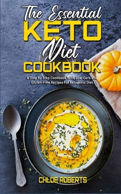 The Essential Keto Diet Cookbook: A Step by Step Cookbook With Low-Carb and Gluten-Free Recipes For Ketogenic Diet by Roberts, Chloe