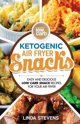 Ketogenic Air Fryer Snacks: Easy and Delicious Low Carb Snack Recipes for Your Air Fryer by Stevens, Linda