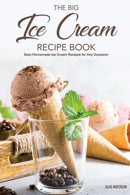 The Big Ice Cream Recipe Book: Easy Homemade Ice Cream Recipes for Any Occasion by Waterson, Alice