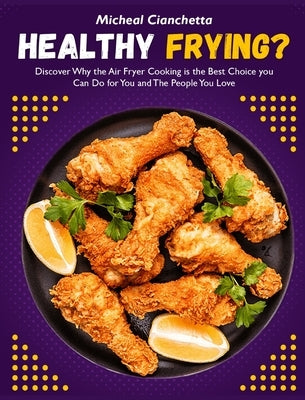 Healthy Frying?: Discover Why the Air Fryer Cooking is the Best Choice you Can Do for You and The People You Love by Cianchetta, Micheal