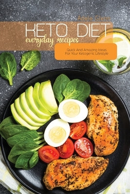 Keto Diet Everyday Recipes: Quick And Amazing Ideas For Your Ketogenic Lifestyle by Glenn, Adele