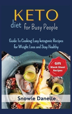 Keto Diet for Busy People: Guide To Cooking Easy ketogenic Recipes for Weight Loss and Stay Healthy by Danelle, Snowie