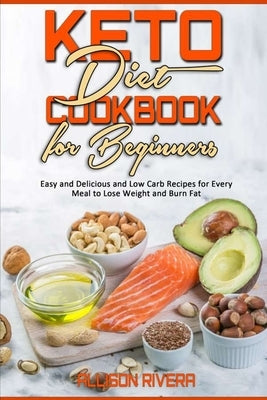 Keto Diet Cookbook for Beginners: Easy and Delicious and Low Carb Recipes for Every Meal to Lose Weight and Burn Fat by Rivera, Allison