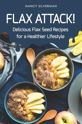 Flax Attack!: Delicious Flax Seed Recipes for a Healthier Lifestyle by Silverman, Nancy