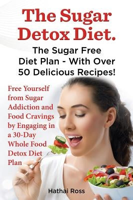 The Sugar Detox Diet. the Sugar Free Diet Plan - With Over 50 Delicious Recipes. by Ross, Hathai