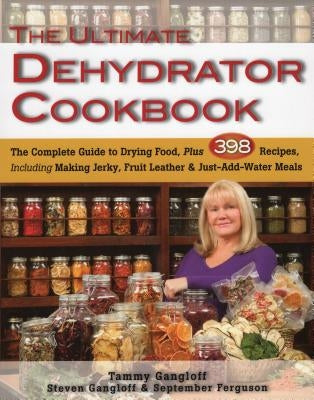 The Ultimate Dehydrator Cookbook: The Complete Guide to Drying Food, Plus 398 Recipes, Including Making Jerky, Fruit Leather & Just-Add-Water Meals by Gangloff, Tammy