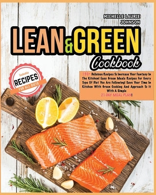 Lean and Green Cookbook: 150+ Delicious Recipes to Increase your Fantasy in the Kitchen! Easy and Green Meals for EVERY TYPE of Diet You Are Fo by Johnson, Michelle Laurie