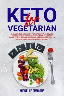 Keto for Vegetarian: Cleanse Your Body with The Ultimate Plant-Based Ketogenic Diet for Weight Loss, Burn Fat, Boost Energy, Calm Inflammat by Simmons, Michelle