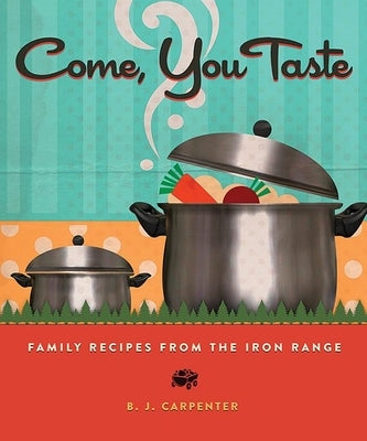 Come, You Taste: Family Recipes from the Iron Range by Carpenter, B. J.