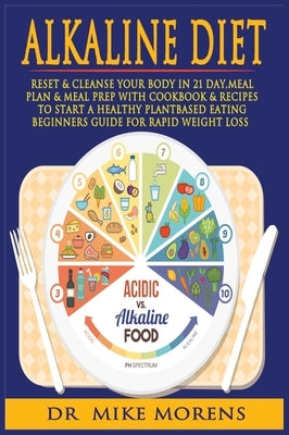 Alkaline Diet: How to Rebalance the PH in a Natural Way, Fast Weight Loss, Reset & Cleanse Your Body In 21 Day, Meal Plan & Meal Prep by Morens, Mike