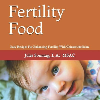 Fertility Food: Easy Recipes For Enhancing Fertility With Chinese Medicine by Sonntag, Eric J.