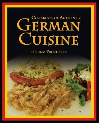 German Cuisine: Cookbook of Authentic German Cuisine by Prochazka, Lukas